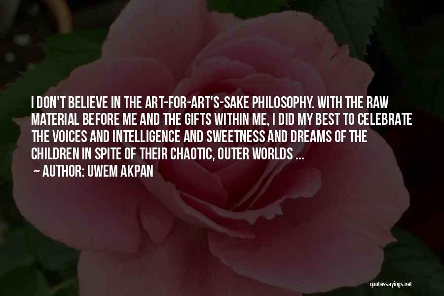 Uwem Akpan Quotes: I Don't Believe In The Art-for-art's-sake Philosophy. With The Raw Material Before Me And The Gifts Within Me, I Did