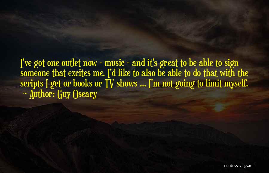 Guy Oseary Quotes: I've Got One Outlet Now - Music - And It's Great To Be Able To Sign Someone That Excites Me.