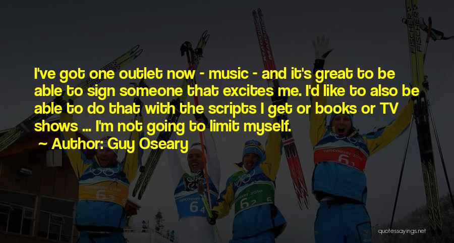 Guy Oseary Quotes: I've Got One Outlet Now - Music - And It's Great To Be Able To Sign Someone That Excites Me.