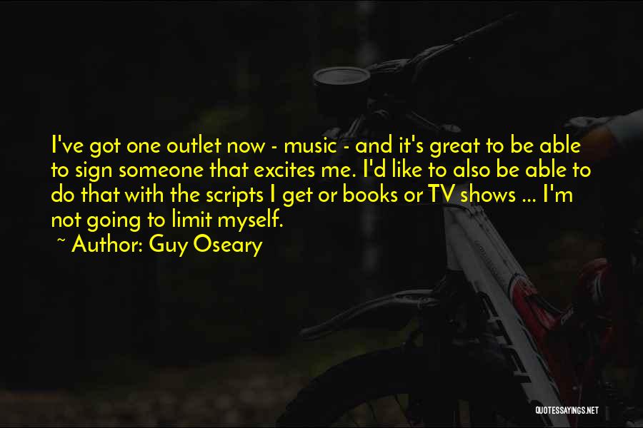 Guy Oseary Quotes: I've Got One Outlet Now - Music - And It's Great To Be Able To Sign Someone That Excites Me.
