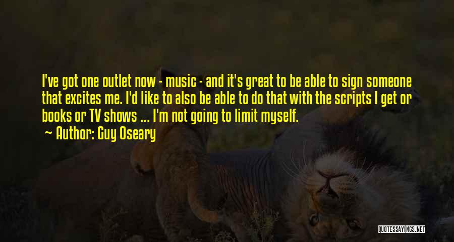 Guy Oseary Quotes: I've Got One Outlet Now - Music - And It's Great To Be Able To Sign Someone That Excites Me.