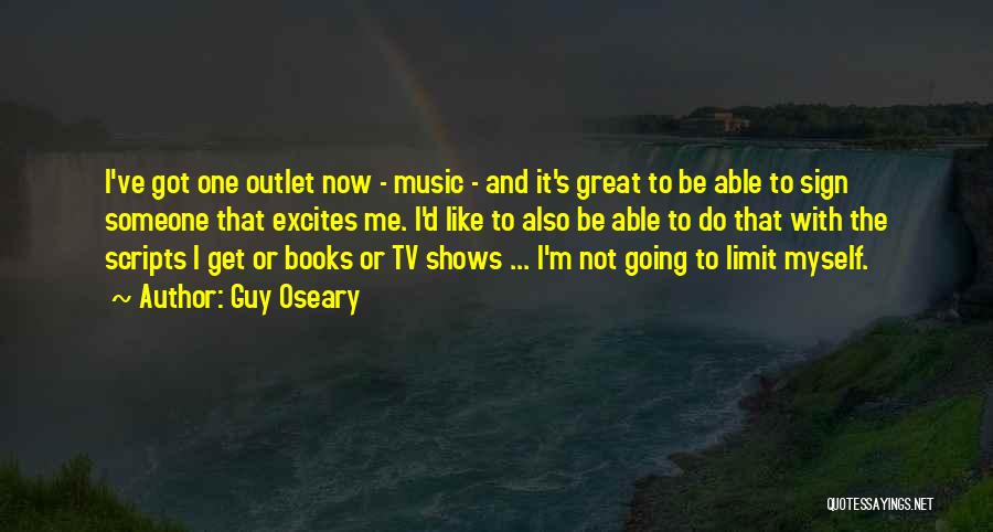 Guy Oseary Quotes: I've Got One Outlet Now - Music - And It's Great To Be Able To Sign Someone That Excites Me.