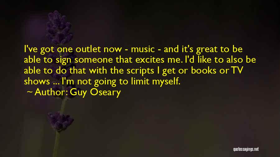 Guy Oseary Quotes: I've Got One Outlet Now - Music - And It's Great To Be Able To Sign Someone That Excites Me.