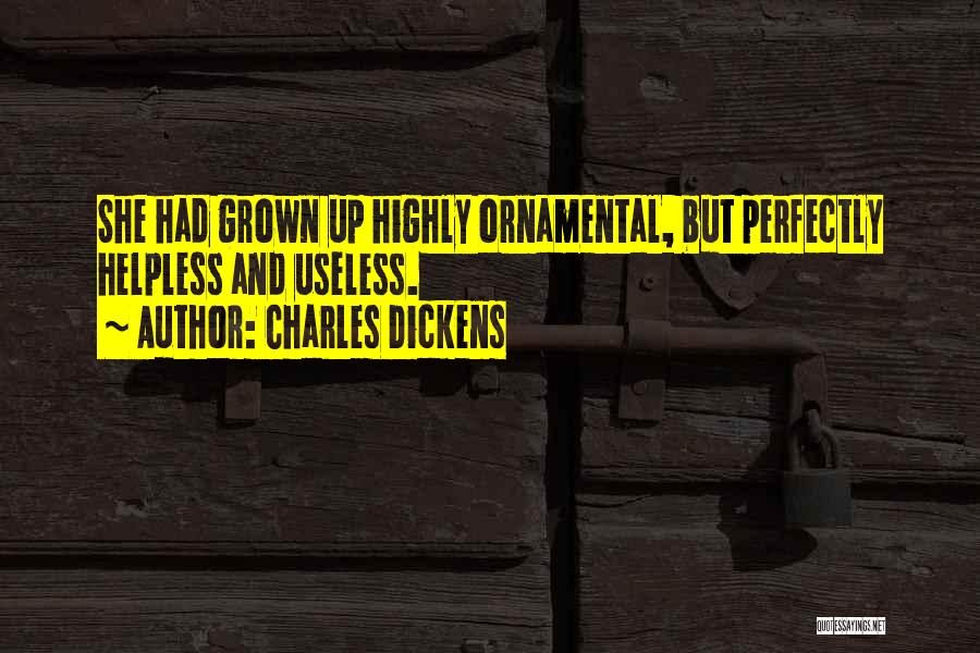 Charles Dickens Quotes: She Had Grown Up Highly Ornamental, But Perfectly Helpless And Useless.