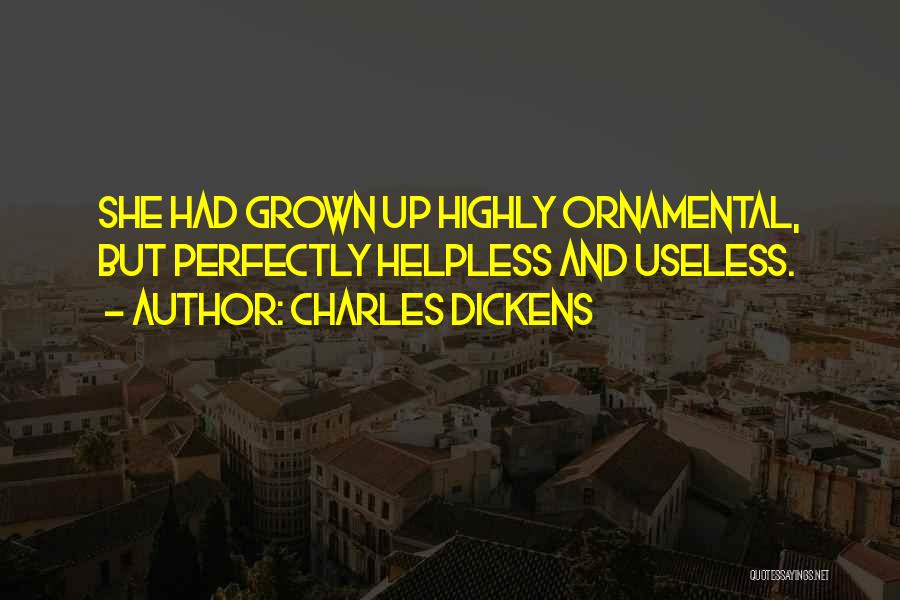 Charles Dickens Quotes: She Had Grown Up Highly Ornamental, But Perfectly Helpless And Useless.