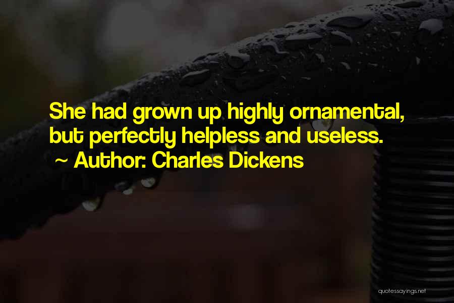 Charles Dickens Quotes: She Had Grown Up Highly Ornamental, But Perfectly Helpless And Useless.