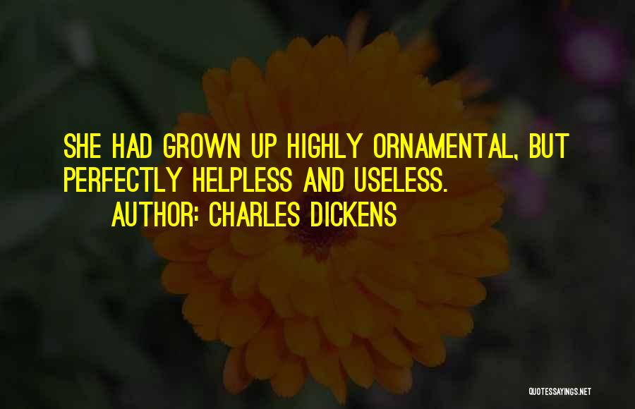 Charles Dickens Quotes: She Had Grown Up Highly Ornamental, But Perfectly Helpless And Useless.