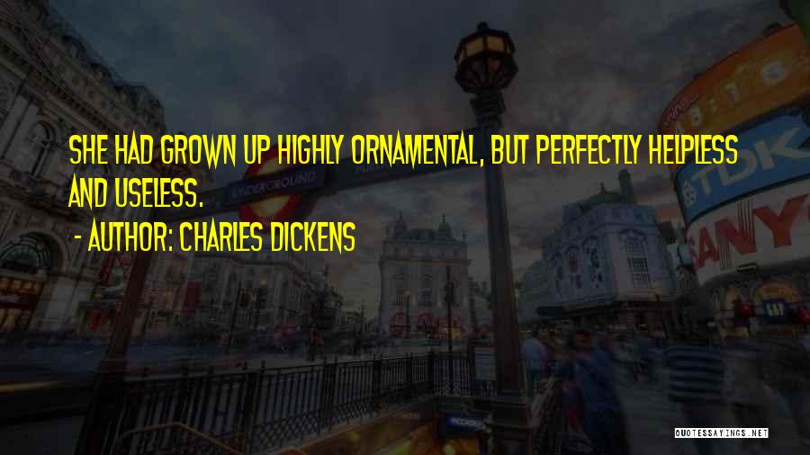 Charles Dickens Quotes: She Had Grown Up Highly Ornamental, But Perfectly Helpless And Useless.