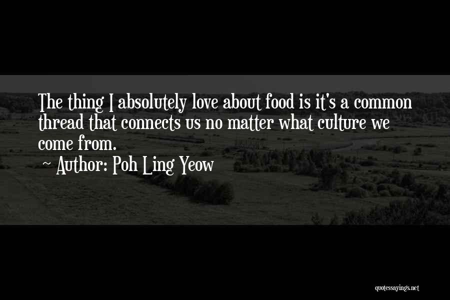 Poh Ling Yeow Quotes: The Thing I Absolutely Love About Food Is It's A Common Thread That Connects Us No Matter What Culture We