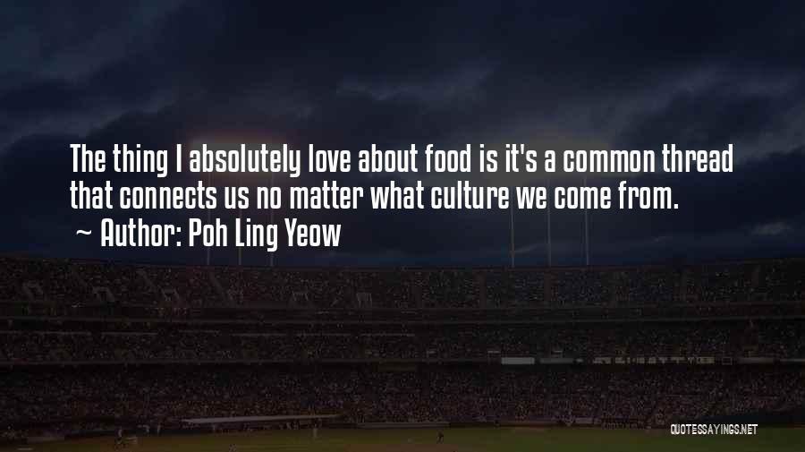 Poh Ling Yeow Quotes: The Thing I Absolutely Love About Food Is It's A Common Thread That Connects Us No Matter What Culture We