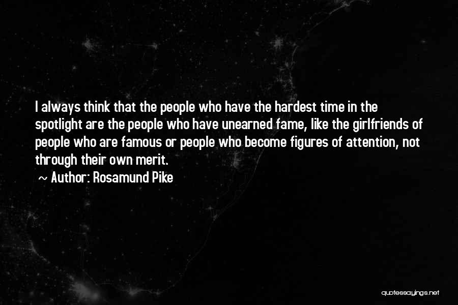 Rosamund Pike Quotes: I Always Think That The People Who Have The Hardest Time In The Spotlight Are The People Who Have Unearned