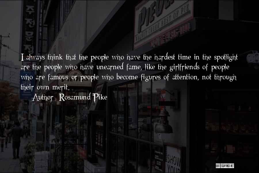 Rosamund Pike Quotes: I Always Think That The People Who Have The Hardest Time In The Spotlight Are The People Who Have Unearned