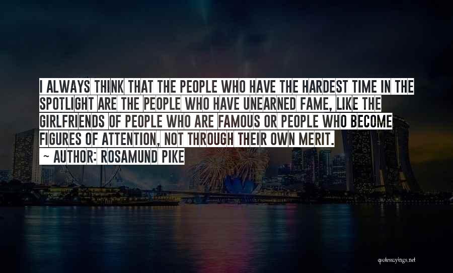 Rosamund Pike Quotes: I Always Think That The People Who Have The Hardest Time In The Spotlight Are The People Who Have Unearned