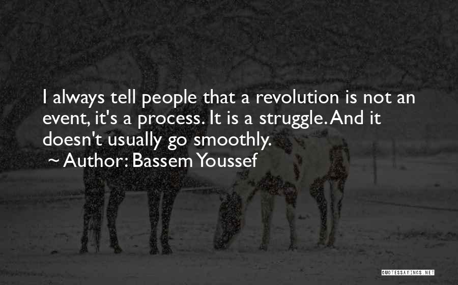 Bassem Youssef Quotes: I Always Tell People That A Revolution Is Not An Event, It's A Process. It Is A Struggle. And It