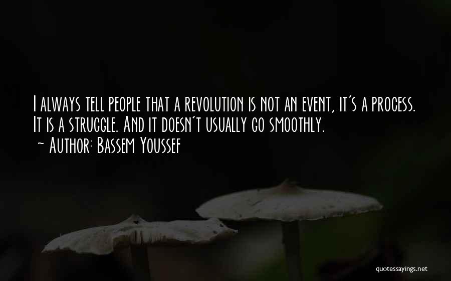 Bassem Youssef Quotes: I Always Tell People That A Revolution Is Not An Event, It's A Process. It Is A Struggle. And It