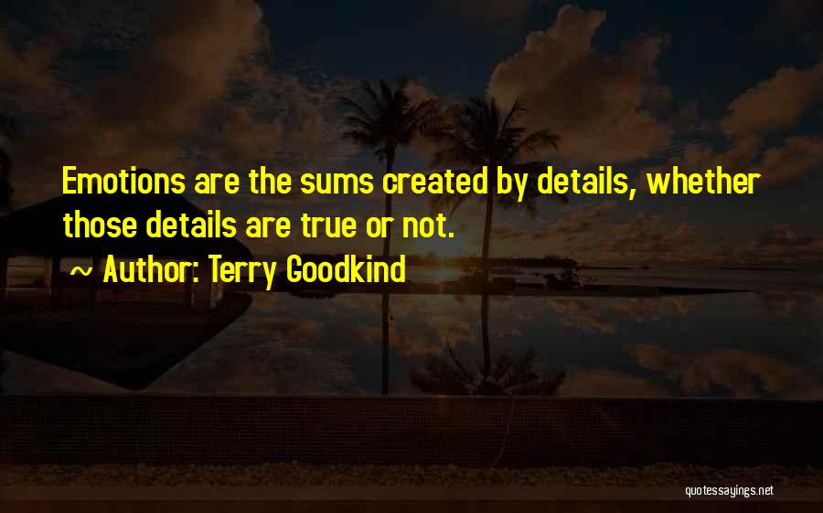 Terry Goodkind Quotes: Emotions Are The Sums Created By Details, Whether Those Details Are True Or Not.