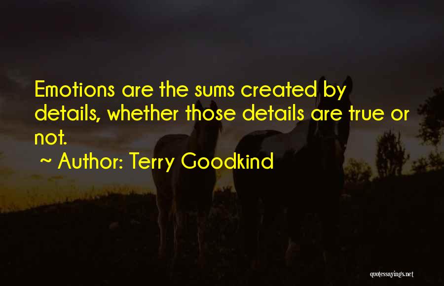Terry Goodkind Quotes: Emotions Are The Sums Created By Details, Whether Those Details Are True Or Not.