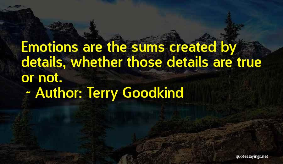 Terry Goodkind Quotes: Emotions Are The Sums Created By Details, Whether Those Details Are True Or Not.