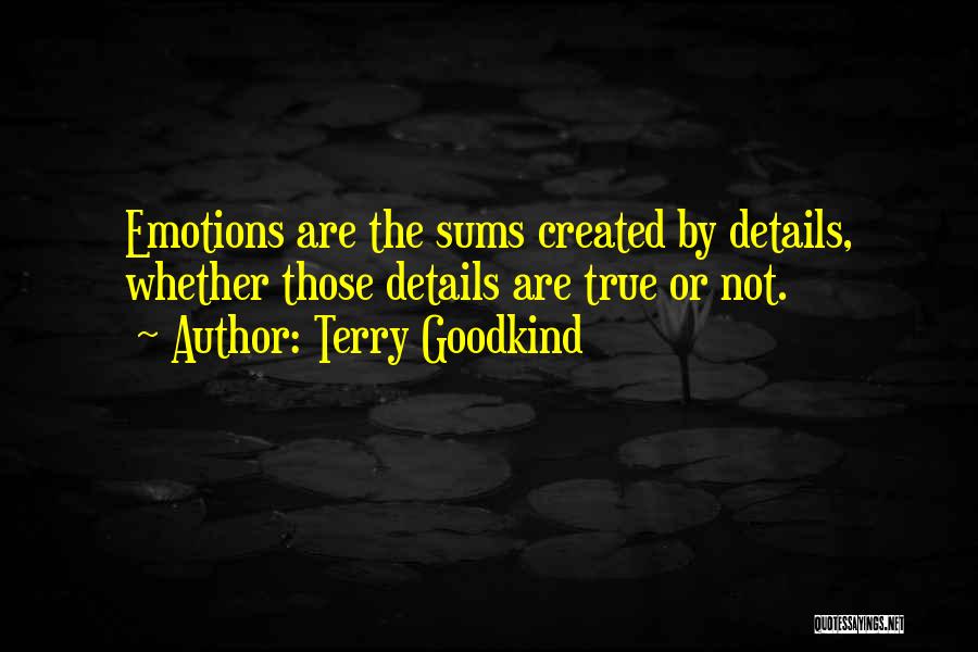 Terry Goodkind Quotes: Emotions Are The Sums Created By Details, Whether Those Details Are True Or Not.