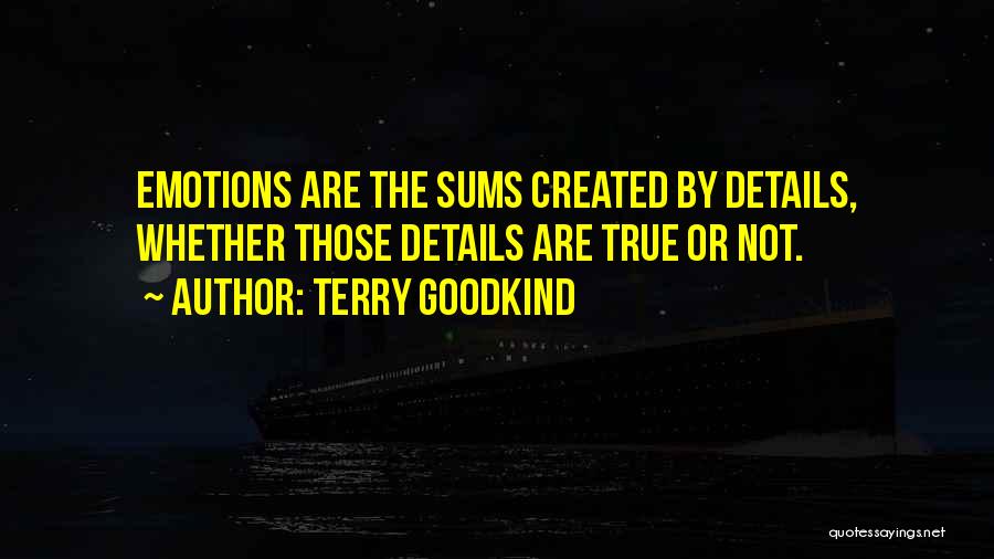 Terry Goodkind Quotes: Emotions Are The Sums Created By Details, Whether Those Details Are True Or Not.