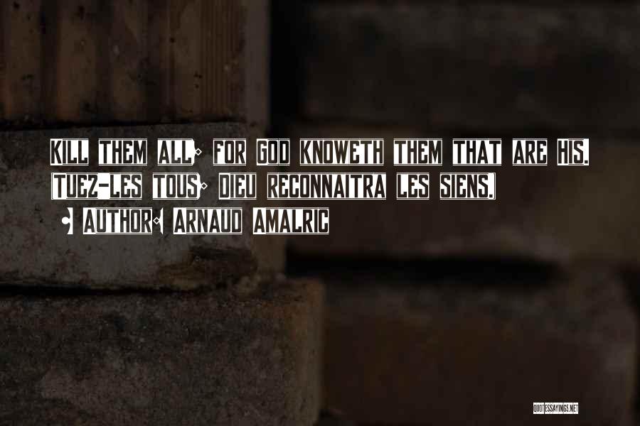 Arnaud Amalric Quotes: Kill Them All; For God Knoweth Them That Are His. (tuez-les Tous; Dieu Reconnaitra Les Siens.)