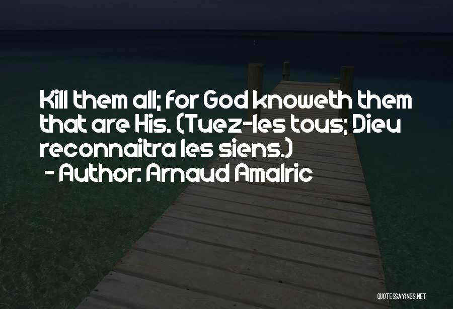 Arnaud Amalric Quotes: Kill Them All; For God Knoweth Them That Are His. (tuez-les Tous; Dieu Reconnaitra Les Siens.)