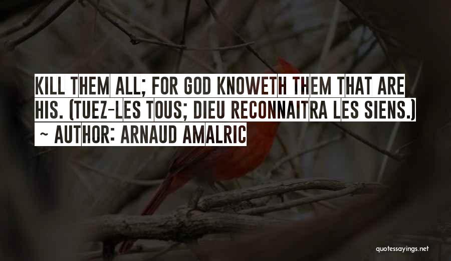 Arnaud Amalric Quotes: Kill Them All; For God Knoweth Them That Are His. (tuez-les Tous; Dieu Reconnaitra Les Siens.)