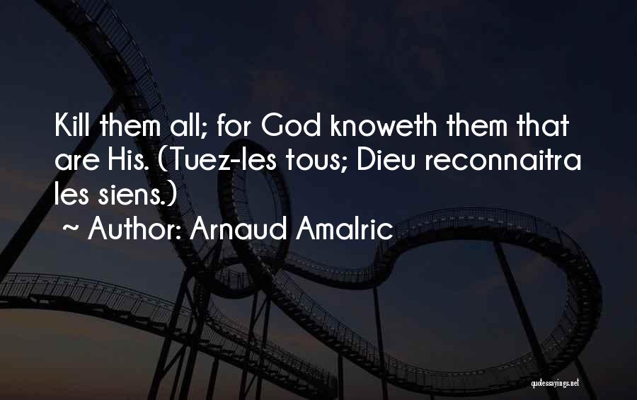 Arnaud Amalric Quotes: Kill Them All; For God Knoweth Them That Are His. (tuez-les Tous; Dieu Reconnaitra Les Siens.)