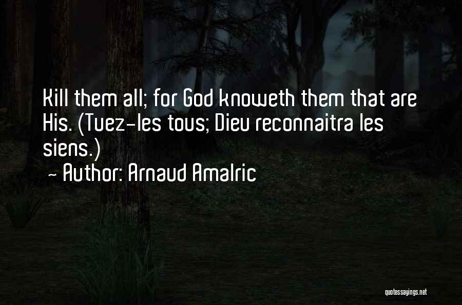 Arnaud Amalric Quotes: Kill Them All; For God Knoweth Them That Are His. (tuez-les Tous; Dieu Reconnaitra Les Siens.)