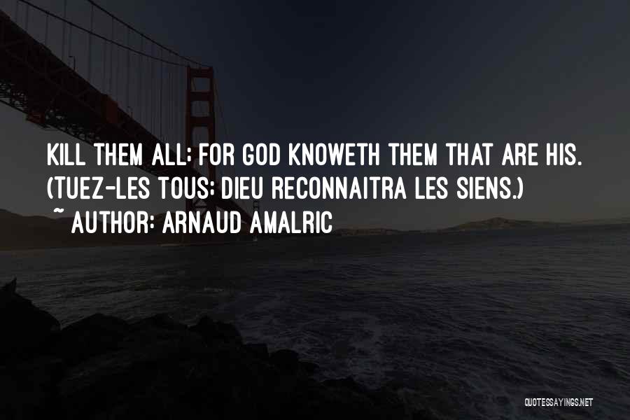 Arnaud Amalric Quotes: Kill Them All; For God Knoweth Them That Are His. (tuez-les Tous; Dieu Reconnaitra Les Siens.)