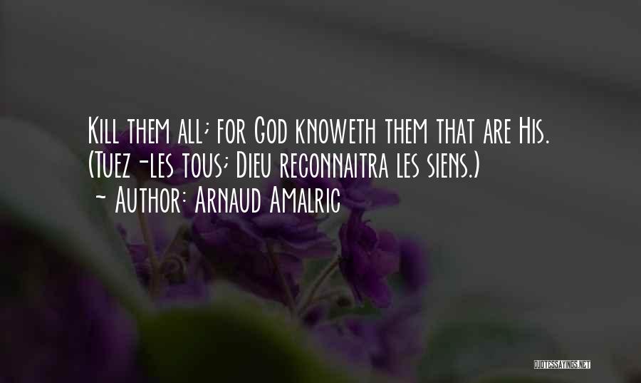 Arnaud Amalric Quotes: Kill Them All; For God Knoweth Them That Are His. (tuez-les Tous; Dieu Reconnaitra Les Siens.)