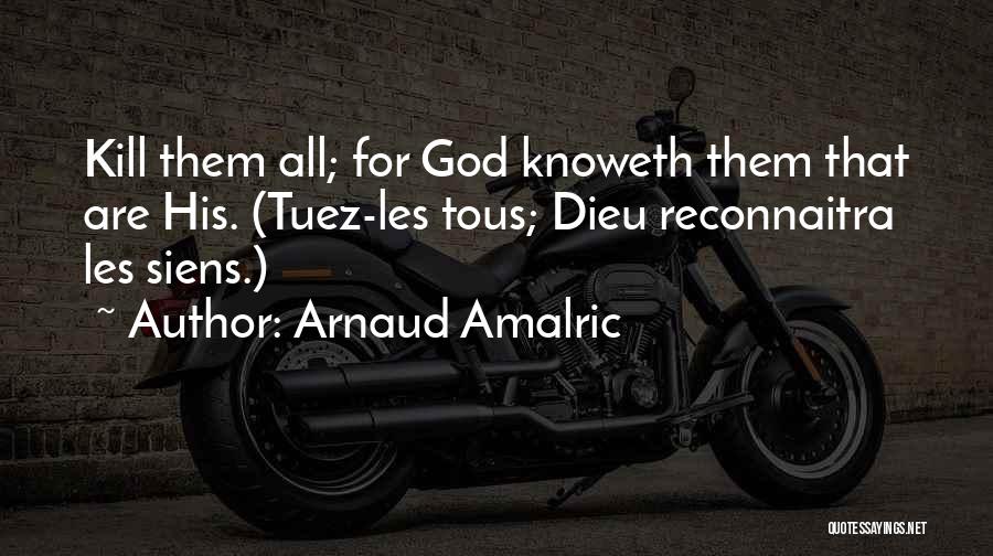 Arnaud Amalric Quotes: Kill Them All; For God Knoweth Them That Are His. (tuez-les Tous; Dieu Reconnaitra Les Siens.)