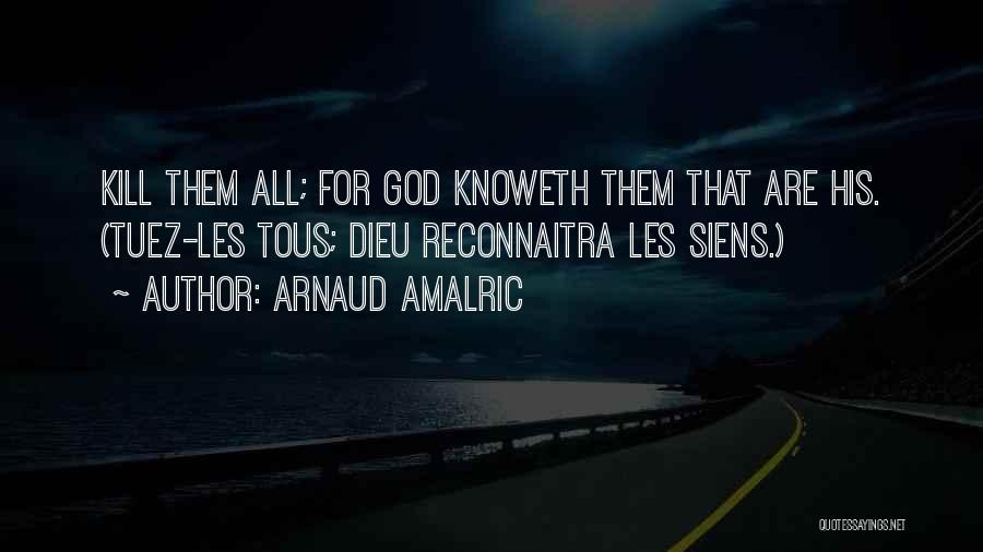 Arnaud Amalric Quotes: Kill Them All; For God Knoweth Them That Are His. (tuez-les Tous; Dieu Reconnaitra Les Siens.)