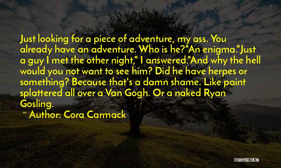 Cora Carmack Quotes: Just Looking For A Piece Of Adventure, My Ass. You Already Have An Adventure. Who Is He?an Enigma.just A Guy