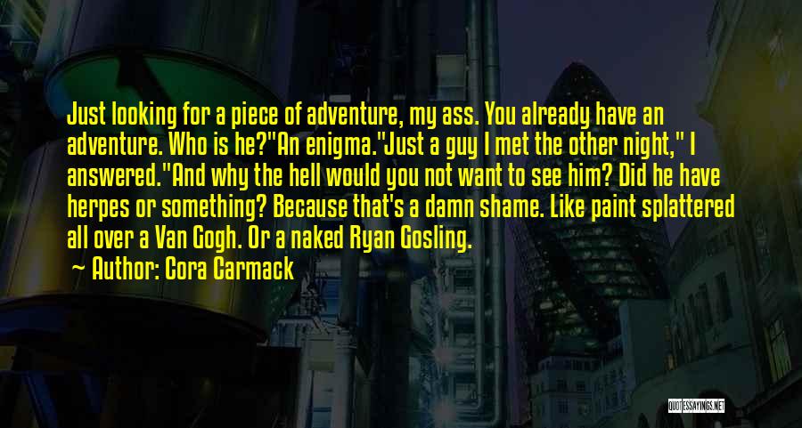 Cora Carmack Quotes: Just Looking For A Piece Of Adventure, My Ass. You Already Have An Adventure. Who Is He?an Enigma.just A Guy