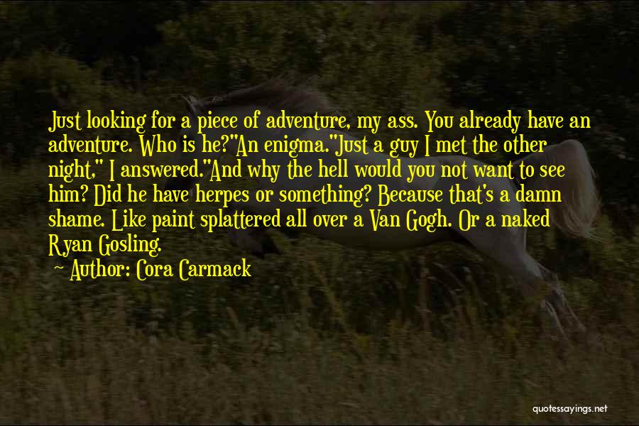Cora Carmack Quotes: Just Looking For A Piece Of Adventure, My Ass. You Already Have An Adventure. Who Is He?an Enigma.just A Guy