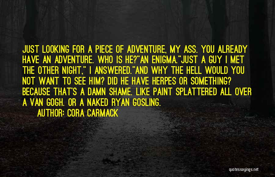 Cora Carmack Quotes: Just Looking For A Piece Of Adventure, My Ass. You Already Have An Adventure. Who Is He?an Enigma.just A Guy
