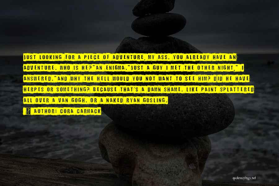 Cora Carmack Quotes: Just Looking For A Piece Of Adventure, My Ass. You Already Have An Adventure. Who Is He?an Enigma.just A Guy