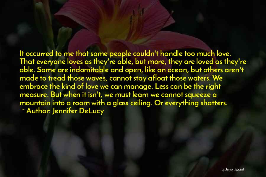 Jennifer DeLucy Quotes: It Occurred To Me That Some People Couldn't Handle Too Much Love. That Everyone Loves As They're Able, But More,