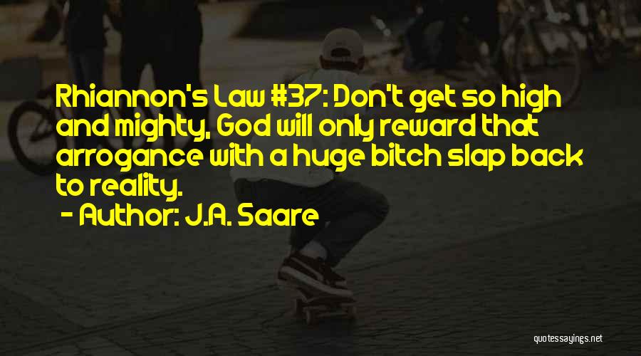 J.A. Saare Quotes: Rhiannon's Law #37: Don't Get So High And Mighty, God Will Only Reward That Arrogance With A Huge Bitch Slap