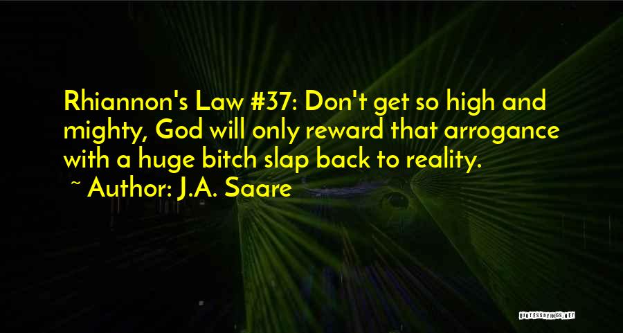 J.A. Saare Quotes: Rhiannon's Law #37: Don't Get So High And Mighty, God Will Only Reward That Arrogance With A Huge Bitch Slap