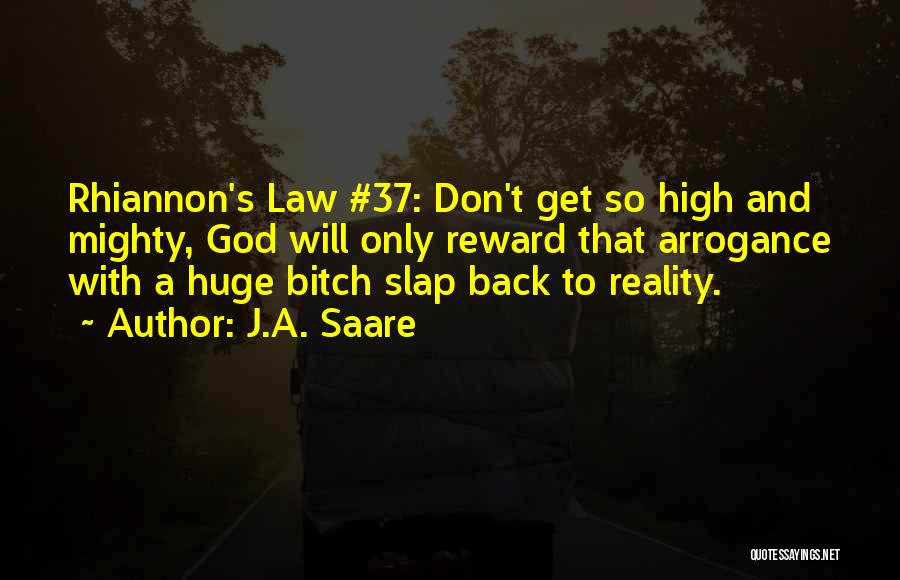 J.A. Saare Quotes: Rhiannon's Law #37: Don't Get So High And Mighty, God Will Only Reward That Arrogance With A Huge Bitch Slap