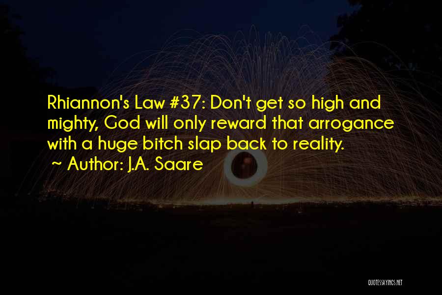 J.A. Saare Quotes: Rhiannon's Law #37: Don't Get So High And Mighty, God Will Only Reward That Arrogance With A Huge Bitch Slap