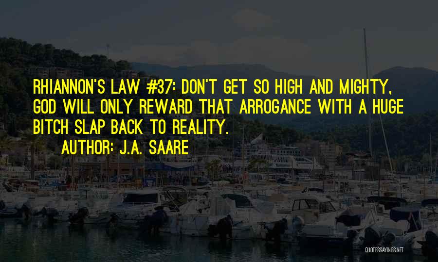 J.A. Saare Quotes: Rhiannon's Law #37: Don't Get So High And Mighty, God Will Only Reward That Arrogance With A Huge Bitch Slap