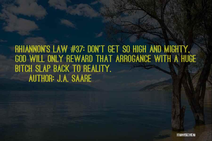 J.A. Saare Quotes: Rhiannon's Law #37: Don't Get So High And Mighty, God Will Only Reward That Arrogance With A Huge Bitch Slap