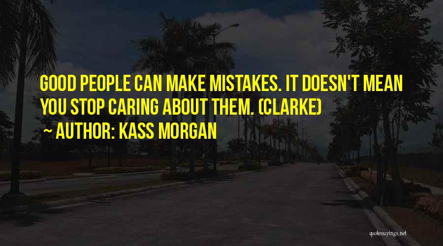 Kass Morgan Quotes: Good People Can Make Mistakes. It Doesn't Mean You Stop Caring About Them. (clarke)