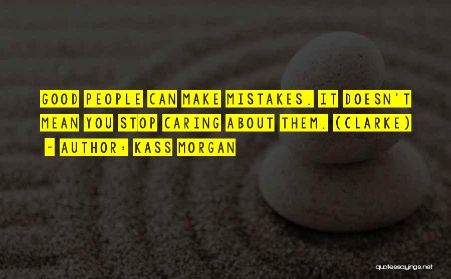 Kass Morgan Quotes: Good People Can Make Mistakes. It Doesn't Mean You Stop Caring About Them. (clarke)