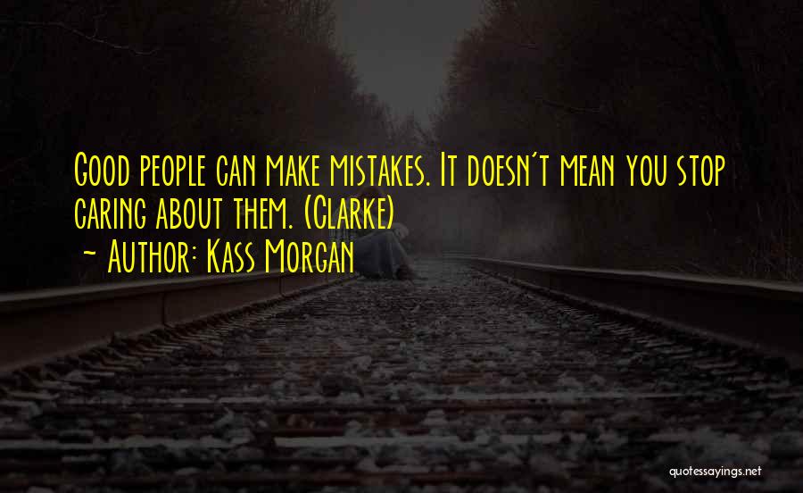 Kass Morgan Quotes: Good People Can Make Mistakes. It Doesn't Mean You Stop Caring About Them. (clarke)