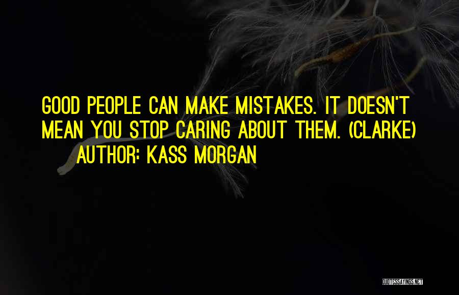 Kass Morgan Quotes: Good People Can Make Mistakes. It Doesn't Mean You Stop Caring About Them. (clarke)