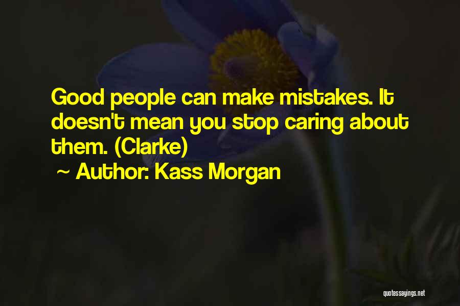 Kass Morgan Quotes: Good People Can Make Mistakes. It Doesn't Mean You Stop Caring About Them. (clarke)